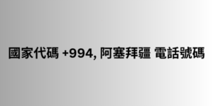 國家代碼 +994, 阿塞拜疆 電話號碼